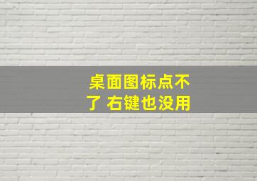 桌面图标点不了 右键也没用